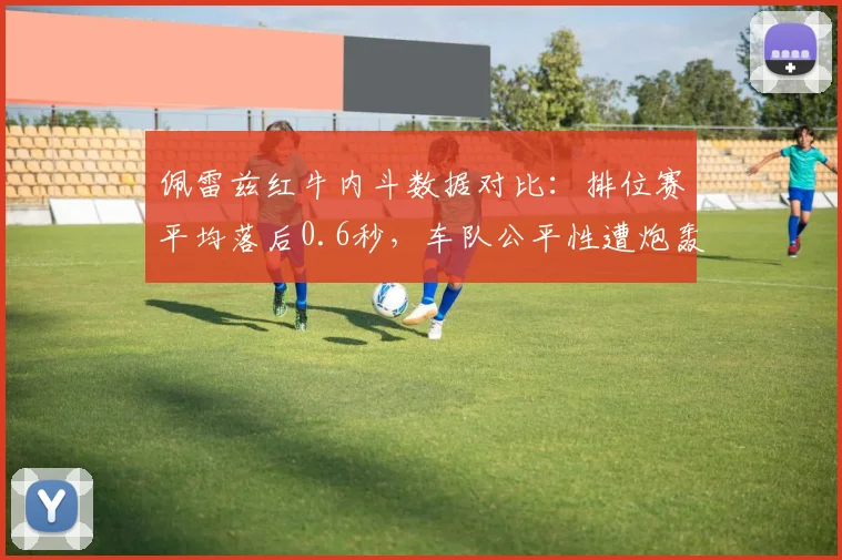 佩雷兹红牛内斗数据对比：排位赛平均落后0.6秒，车队公平性遭炮轰